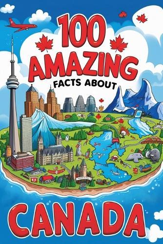 100 Amazing Facts About Canada: Mind-Blowing Fun Facts About Canada, Interesting Facts About Canada for Smart Kids, Everything Young Children's Should to Know, Perfect for Young Fans, fun facts about Canada for kids, educational books for children.