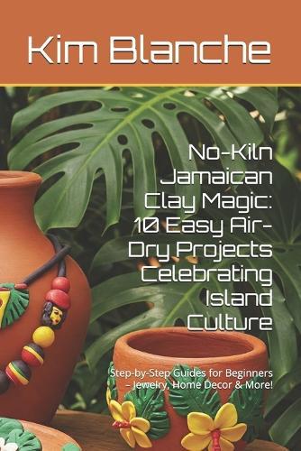 No-Kiln Jamaican Clay Magic: 10 Easy Air-Dry Projects Celebrating Island Culture: Step-by-Step Guides for Beginners - Jewelry, Home Decor & More!