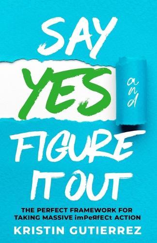 Say Yes and Figure It Out: The Perfect Framework For Taking Massive Imperfect Action