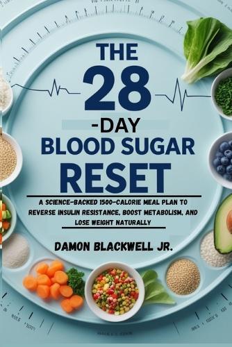 The 28-Day Blood Sugar Reset: A Science-Backed 1500-Calorie Meal Plan to Reverse Insulin Resistance, Boost Metabolism, and Lose Weight Naturally