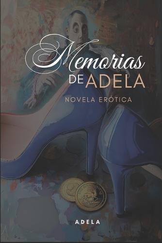 Memorias de Adela: Novela Basada en Anécdotas Eróticas de Adela