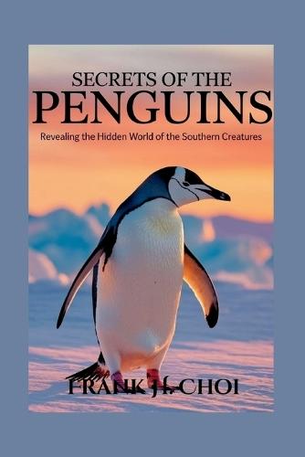 Secrets Of The Penguins: Revealing the Hidden World of the Southern Creatures