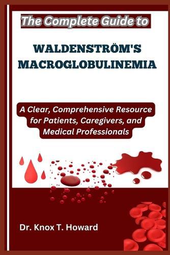 The Complete Guide to Waldenström's Macroglobulinemia: A Clear, Comprehensive Resource for Patients, Caregivers, and Medical Professionals