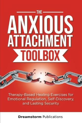 The Anxious Attachment Toolbox: Therapy-Based Healing Exercises for Emotional Regulation, Self-Discovery, and Lasting Security