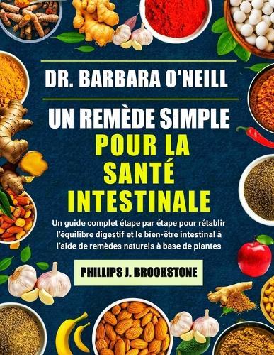 Dr. Barbara O'Neill Un Remède Simple Pour La Santé Intestinale: Un guide complet étape par étape pour rétablir l'équilibre digestif et le bien-être intestinal à l'aide de remèdes naturels à base de plantes