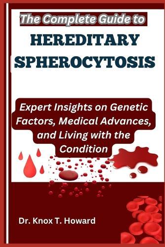 The Complete Guide to Hereditary Spherocytosis: Expert Insights on Genetic Factors, Medical Advances, and Living with the Condition