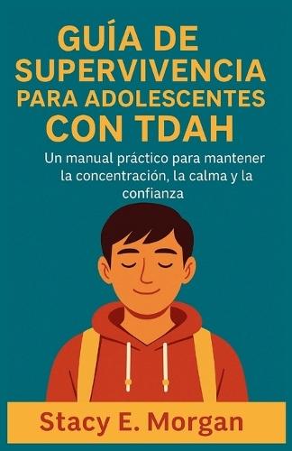 Guía de Supervivencia Para Adolescentes Con Tdah: Un manual práctico para mantener la concentración, la calma y la confianza