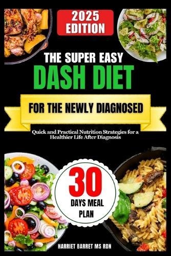 The Super Easy Dash Diet for the Newly Diagnosed: Quick and Practical Nutrition Strategies for a Healthier Life After Diagnosis