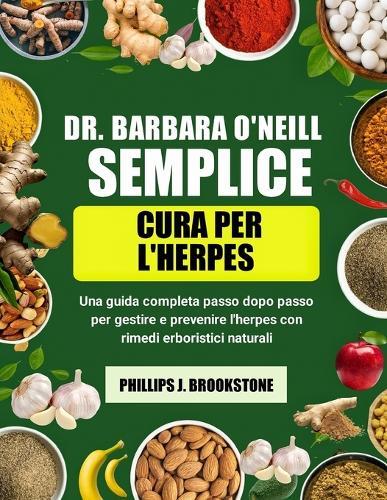 Dr. Barbara O'Neill Semplice Cura Per l'Herpes: Una guida completa passo dopo passo per gestire e prevenire l'herpes con rimedi erboristici naturali