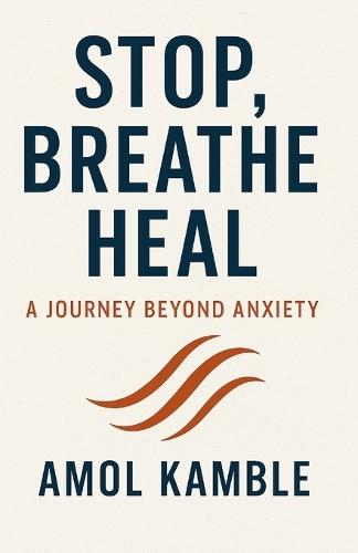 Stop, Breathe Heal: A Journey beyond Anxiety: ""Simple, Proven Strategies to Calm the Mind and Take Back Control""