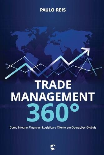 Trade Management 360°: Como Integrar Finanças, Logística e Cliente em Operações Globais
