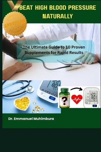 Beat High Blood Pressure Naturally: The Ultimate Guide to 10 Proven Supplements for Rapid Results