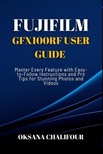 Fujifilm GFX100RF User Guide: Master Every Feature with Easy-to-Follow Instructions and Pro Tips for Stunning Photos & Videos