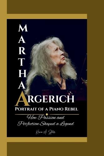 Martha Argerich: Portrait of a Piano Rebel How Passion and Perfection Shaped a Legend.