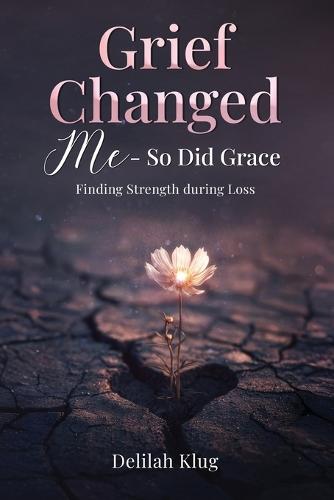 Grief Changed Me-So Did Grace: Finding Strength during Loss