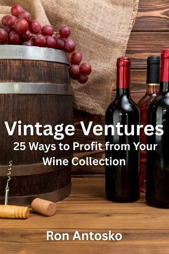 Vintage Ventures: 25 Ways to Profit from Your Wine Collection