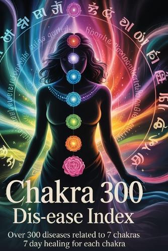 Chakra 300 dis-ease Index: Over 300 Diseases Related to 7 Chakras 7 Day Healing for Each Chakra