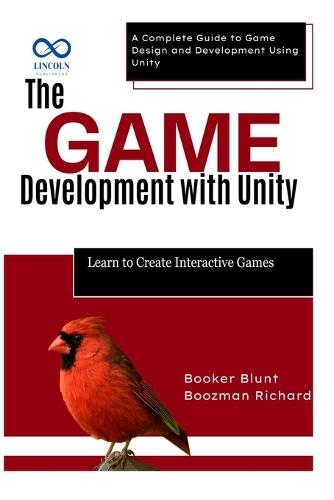 The Game Development with Unity: Learn to Create Interactive Games: A Complete Guide to Game Design and Development Using Unity