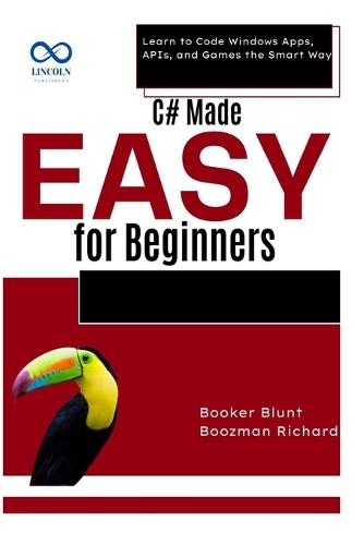 C# Made Easy for Beginners: Learn to Code Windows Apps, APIs, and Games the Smart Way