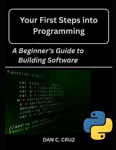 Your First Steps into Programming: : A Beginner's Guide to Building Software