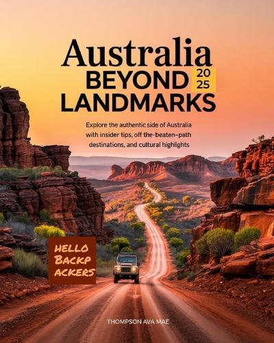 Australia Beyond Landmarks 2025: Explore the Authentic Side of Australia with Insider Tips, Off-the-Beaten-Path Destinations, and Cultural Highlights