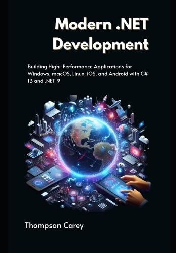 Modern .NET Development: Building High-Performance Applications for Windows, macOS, Linux, iOS, and Android with C# 13 and .NET 9