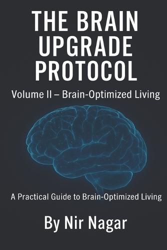 The Brain Upgrade Protocol - Brain-Optimized Living: A Practical Guide to Brain-Optimized Living