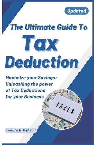The Ultimate Guide to Tax Deduction: Maximize Your Savings: Unleashing the Power of Tax Deductions for Your Businesses and self employed individuals