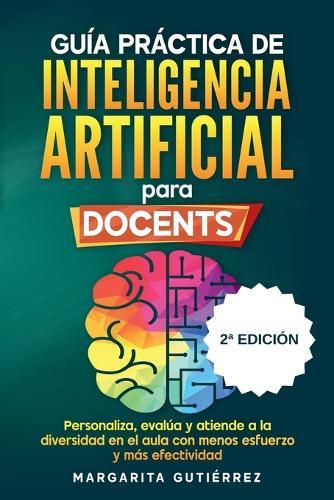 Guía práctica de inteligencia artificial para docentes innovadores: Personaliza, evalúa y atiende a la diversidad en el aula con menos esfuerzo y más efectividad
