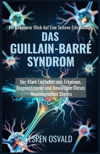 Ein genauerer Blick auf eine seltene Erkrankung: das Guillain-Barré-Syndrom: Der klare Leitfaden zum Erkennen, Diagnostizieren und Bewältigen dieses neurologischen Sturms