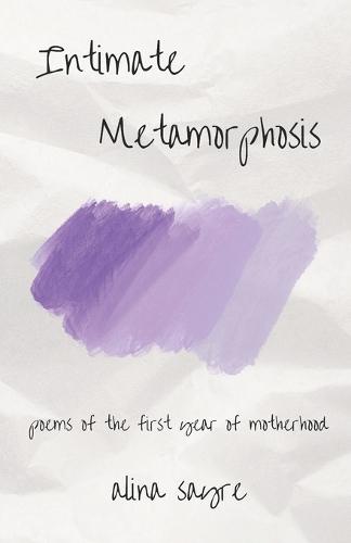 Intimate Metamorphosis: poems of the first year of motherhood