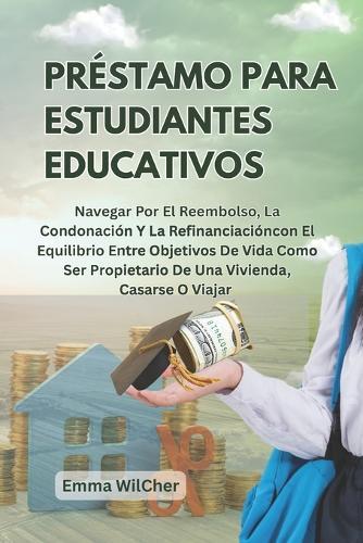 Préstamo Para Estudiantes Educativos: Navegar Por El Reembolso, La Condonación Y La Refinanciacióncon El Equilibrio Entre Objetivos De Vida Como Ser Propietario De Una Vivienda, Casarse O Viajar