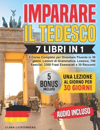 Imparare il Tedesco: 7 Libri in 1 - Il Corso Completo per Diventare Fluente in 30 giorni. Lezioni di Grammatica, Lessico, 700 Esercizi, 3300 Frasi Essenziali e 30 Racconti 5 Bonus & AUDIO Inclusi