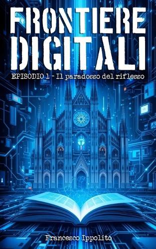 Frontiere Digitali - Episodio 1 - Il paradosso del riflesso: Racconti di fantascienza tra intelligenza artificiale, realtà virtuale e identità umana