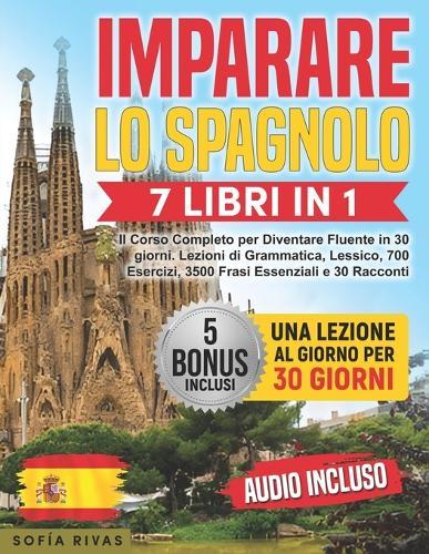 Imparare lo Spagnolo: 7 Libri in 1 - Il Corso Completo per Diventare Fluente in 30 giorni. Lezioni di Grammatica, Lessico, 700 Esercizi, 3500 Frasi Essenziali e 30 Racconti 5 Bonus & AUDIO Inclusi