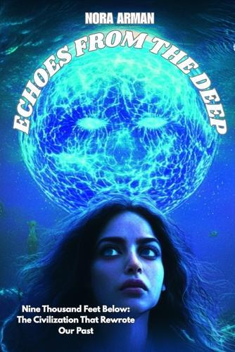 Echoes from the Deep: Nine Thousand Feet Below: The Civilization that Rewrote our Past.