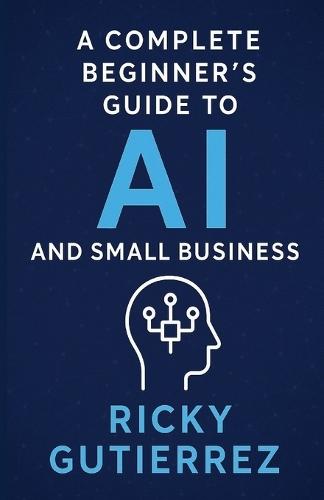 A Complete Beginners Guide to AI and Small Business: From Implementation to Daily Use