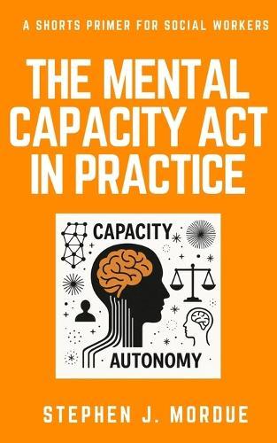 The Mental Capacity Act in Practice: A Shorts Primer for Social Workers