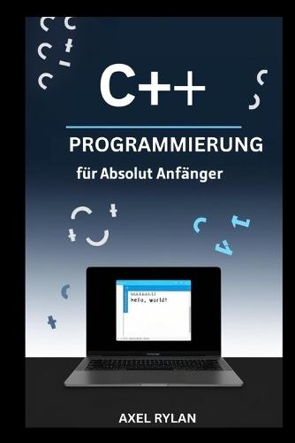 C++-Programmierung Für Absolut Anfänger: Ein umfassender Leitfaden zu iostream, String-Bibliotheken, Datentypen und OOP-Konzepten