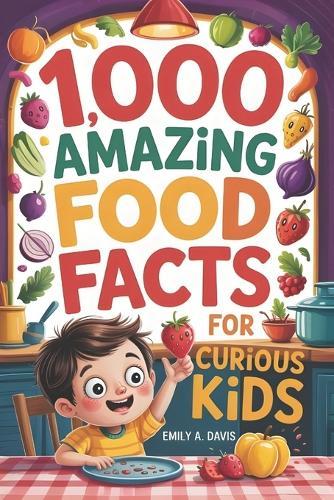 1,000 Amazing Food Facts for Curious Kids: Delicious Discoveries, Yummy Science, and Wacky World Records!