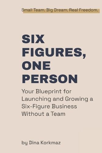 Six Figures, One Person: Your Blueprint for Launching and Growing a Six-Figure Business Without a Team