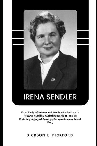 Irena Sendler: From Early Influences and Wartime Resistance to Postwar Humility, Global Recognition, and an Enduring Legacy of Courage, Compassion, and Moral Duty