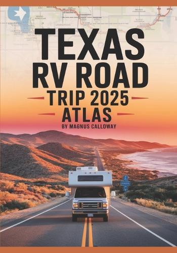 Texas RV Road Trip Atlas 2025: Comprehensive Maps, Scenic Routes, Hidden Gems, RV-Friendly Campgrounds, National Parks, and Must-See Destinations for Unforgettable Adventures