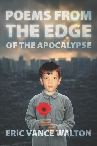 Poems from the Edge of the Apocalypse: A Collection of Poetry