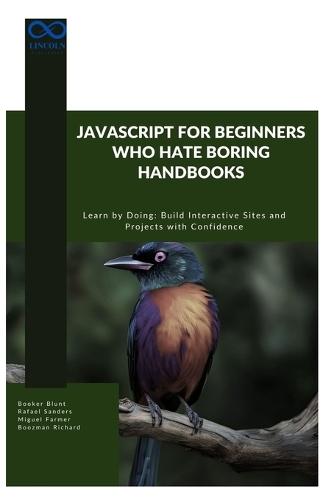 JavaScript for Beginners Who Hate Boring Handbooks: Learn by Doing Build Interactive Sites and Projects with Confidence