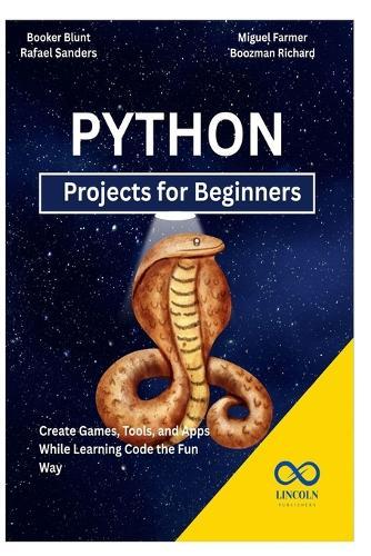Python Projects for Beginners: Create Games, Tools, and Apps While Learning Code the Fun Way