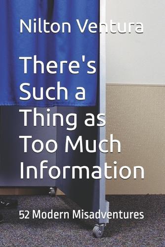 There's Such a Thing as Too Much Information: 52 Modern Misadventures