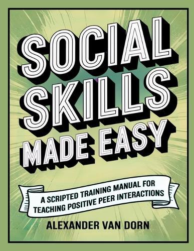 Social Skills Made Easy: A Scripted Training Manual for Teaching Positive Peer Interactions, Behavioral Support, Emotional Learning