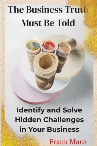 The Business Truth Must Be Told: Identify and Solve Hidden Challenges in Your Business
