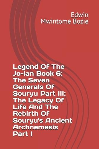 Legend Of The Jo-lan Book 6: The Seven Generals Of Souryu Part III: The Legacy Of Life And The Rebirth Of Souryu's Ancient Archnemesis Part I